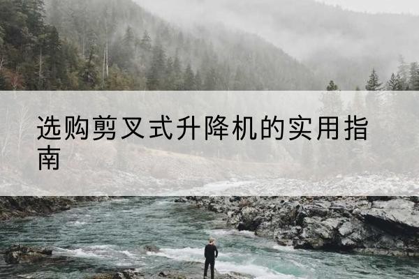 图木舒克剪叉式升降机怎么选-选购剪叉式升降机的实用指南