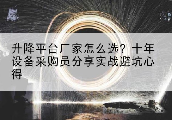 图木舒克升降平台厂家-怎么选？十年设备采购员分享实战避坑心得