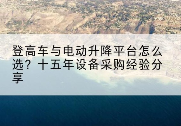 图木舒克登高车厂家厂家-登高车与电动升降平台怎么选？十五年设备采购经验分享